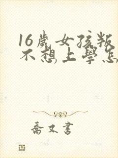 16岁女孩叛逆不想上学怎么办