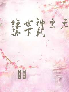 绝世神皇免费全集下载