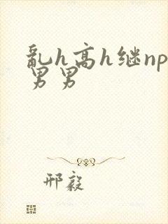 乱h高h继np男男