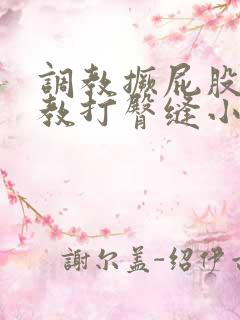 调教撅屁股啪调教打臀缝小说