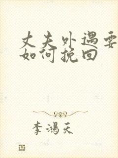 丈夫外遇要离婚如何挽回