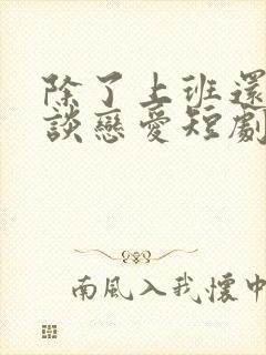 除了上班还可以谈恋爱短剧免费观看