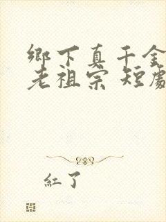 乡下真千金竟是老祖宗 短剧