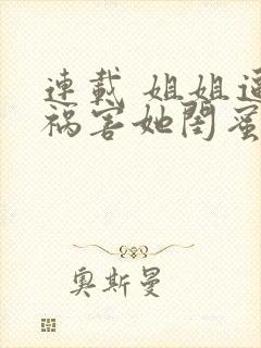 连载 姐姐逼我祸害她闺蜜