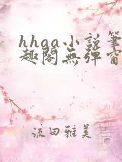 hhaa小说笔趣阁无弹窗最新章节