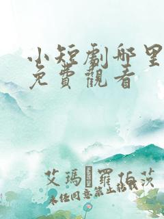 小短剧哪里可以免费观看