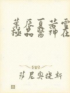 叶辰夏若雪都市极品医神在线阅读