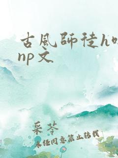 古风师徒h啪肉np文