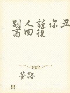 别人说你丑高情商回复