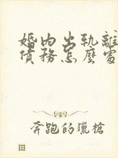 婚内出轨离婚时债务怎么处理