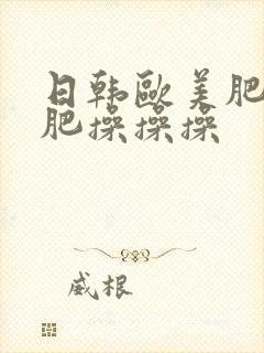日韩欧美肥老太肥操操操