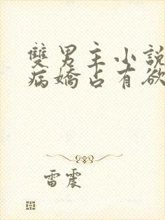 双男主小说推荐病娇占有欲很强