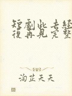 短剧此去经年不复再见完整版