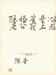 隐婚蜜爱:偏执老公宠上瘾txt