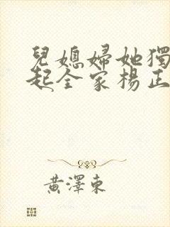 儿媳妇她独自撑起全家杨正国阅读全文