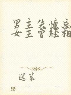 男主失忆忘记与女主曾经相爱