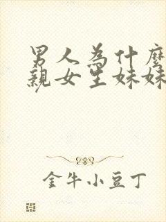 男人为什么喜欢亲女生妹妹呢