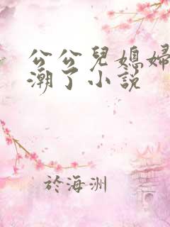 公公儿媳妇操高潮了小说