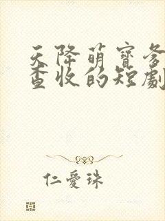 天降萌宝爹地请查收的短剧