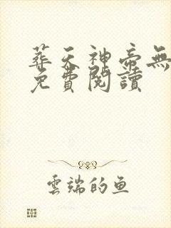 葬天神帝无弹窗免费阅读