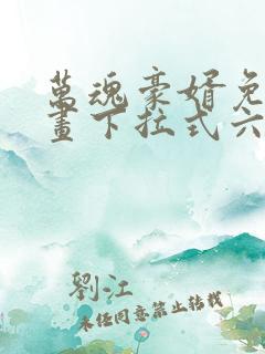 万魂豪婿免费漫画下拉式六漫画