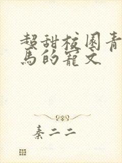 超甜校园青梅竹马的宠文