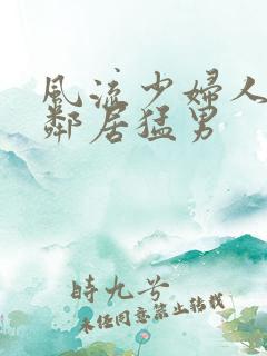 风流少妇人妻被邻居猛男