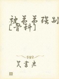 被弟弟强制爱了[骨科]