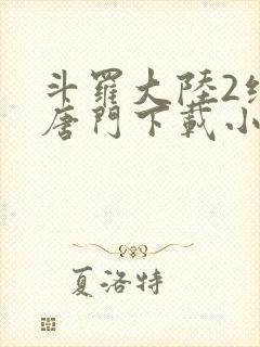 斗罗大陆2绝世唐门下载小说