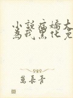 小说病娇大佬都为我黑化免费阅读