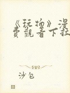 《玩物》漫画免费观看下拉式