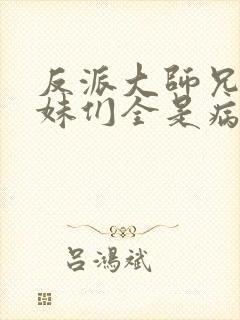 反派大师兄,师妹们全是病娇漫画免费观看