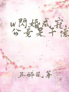 w闪婚成宠,老公竟是千亿大佬》