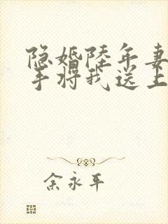 隐婚陆年妻子亲手将我送上全文阅读
