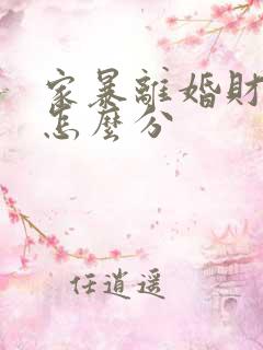 家暴离婚财产是怎么分