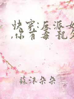 快穿:反派女配,你有毒 龙久爷