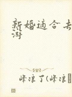 新婚适合去哪旅游