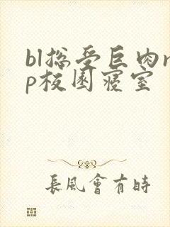 bl总受巨肉np校园寝室