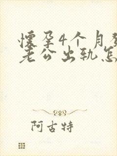 怀孕4个月发现老公出轨怎么办