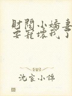 财阀小娇妻叔你要宠坏我了我