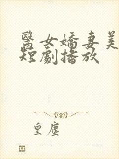 医女娇妻美又飒短剧播放