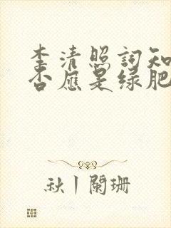 李清照词知否知否应是绿肥红瘦