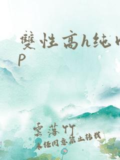 双性高h纯肉np