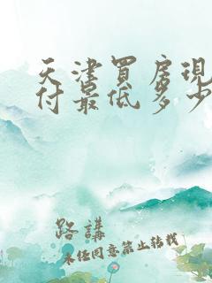 天津买房现在首付最低多少