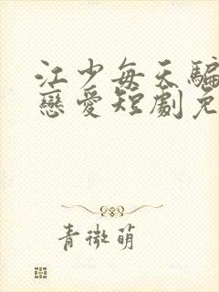 江少每天骗我谈恋爱短剧免费观看