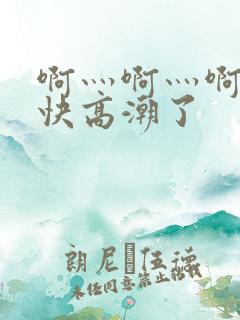 啊灬啊灬啊灬啊快高潮了