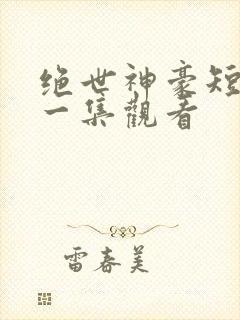 绝世神豪短剧第一集观看
