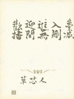 欢迎进入梦魇直播间无删减阅读全文