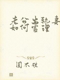 老公出轨妻子该如何处理