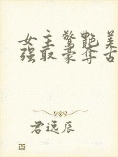 女主惊艳美貌的强取豪夺古言
